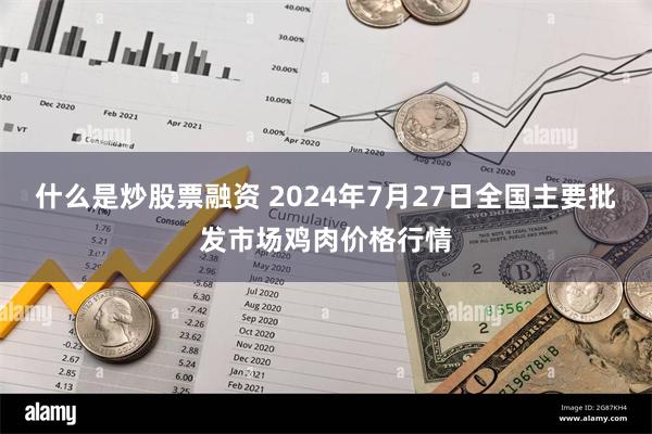 什么是炒股票融资 2024年7月27日全国主要批发市场鸡肉价格行情