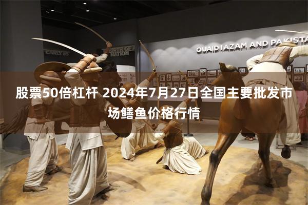 股票50倍杠杆 2024年7月27日全国主要批发市场鳝鱼价格行情