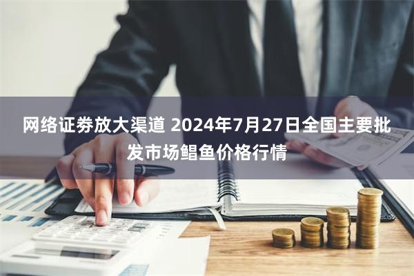 网络证劵放大渠道 2024年7月27日全国主要批发市场鲳鱼价格行情