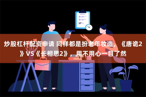 炒股杠杆配资申请 同样都是扮老年妆造，《唐诡2》VS《长相思2》，用不用心一目了然