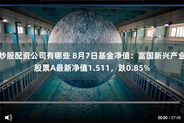 炒股配资公司有哪些 8月7日基金净值：富国新兴产业股票A最新净值1.511，跌0.85%