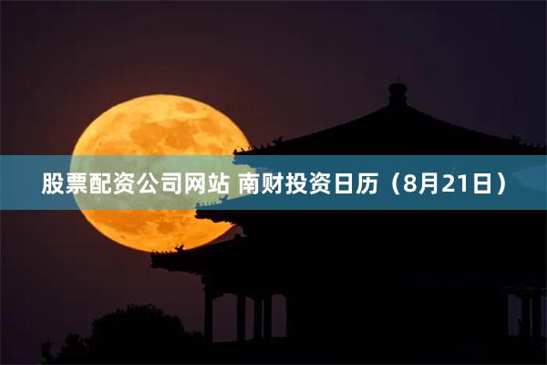 股票配资公司网站 南财投资日历（8月21日）