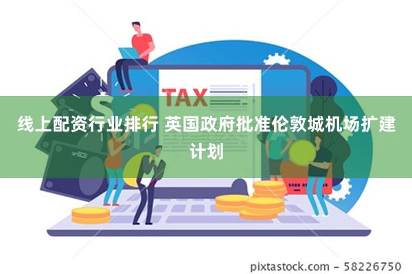 线上配资行业排行 英国政府批准伦敦城机场扩建计划