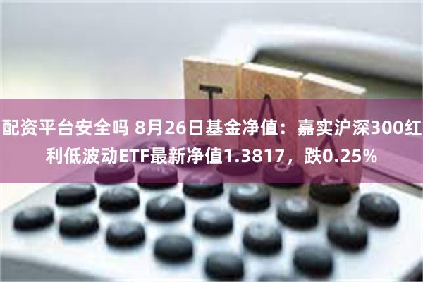 配资平台安全吗 8月26日基金净值：嘉实沪深300红利低波动ETF最新净值1.3817，跌0.25%