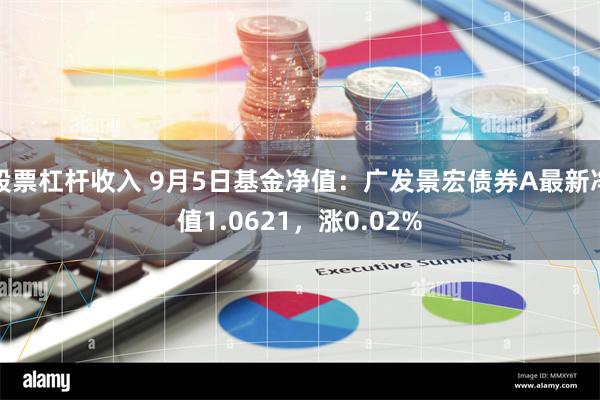 股票杠杆收入 9月5日基金净值：广发景宏债券A最新净值1.0621，涨0.02%