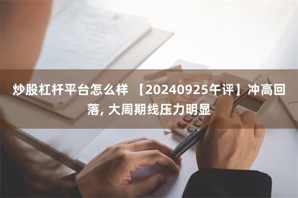 炒股杠杆平台怎么样 【20240925午评】冲高回落, 大周