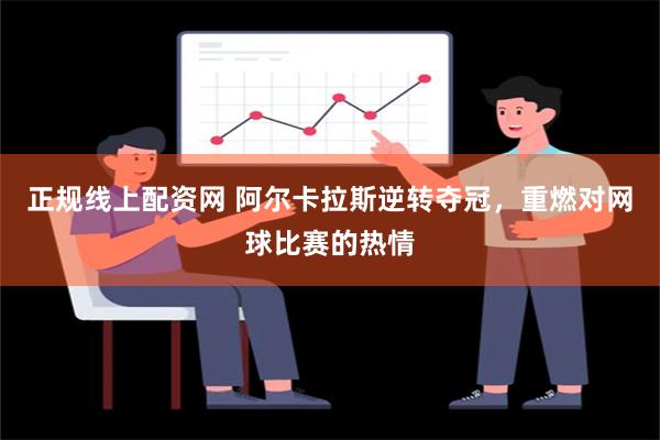 正规线上配资网 阿尔卡拉斯逆转夺冠，重燃对网球比赛的热情