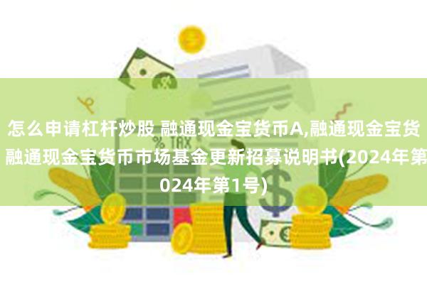 怎么申请杠杆炒股 融通现金宝货币A,融通现金宝货币B: 融通现金宝货币市场基金更新招募说明书(2024年第1号)