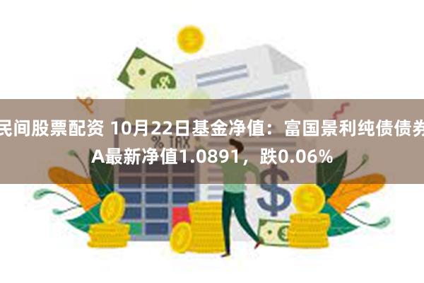 民间股票配资 10月22日基金净值：富国景利纯债债券A最新净值1.0891，跌0.06%