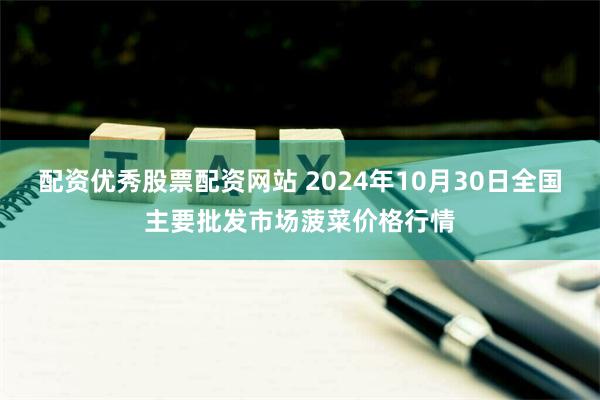 配资优秀股票配资网站 2024年10月30日全国主要批发市场菠菜价格行情