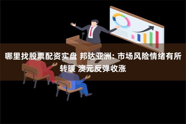 哪里找股票配资实盘 邦达亚洲: 市场风险情绪有所转暖 澳元反弹收涨