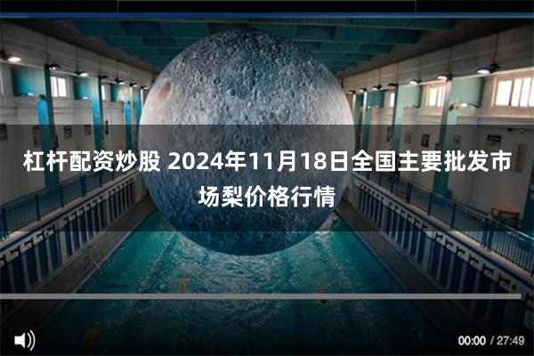 杠杆配资炒股 2024年11月18日全国主要批发市场梨价格行情