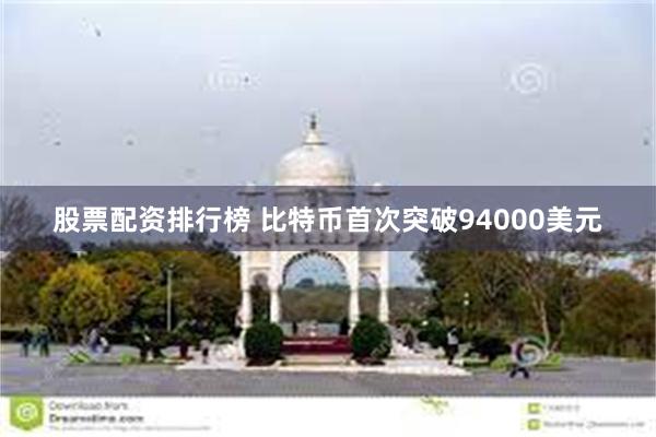 股票配资排行榜 比特币首次突破94000美元