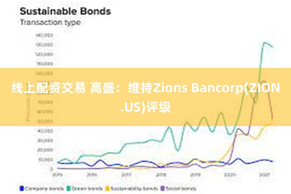 线上配资交易 高盛：维持Zions Bancorp(ZION.US)评级