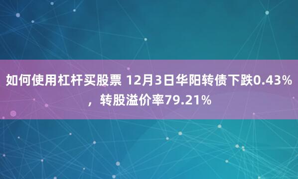 如何使用杠杆买股票 12月3日华阳转债下跌0.43%，转股溢价率79.21%