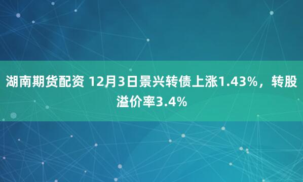 湖南期货配资 12月3日景兴转债上涨1.43%，转股溢价率3.4%