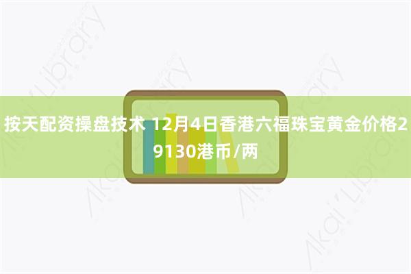 按天配资操盘技术 12月4日香港六福珠宝黄金价格29130港币/两