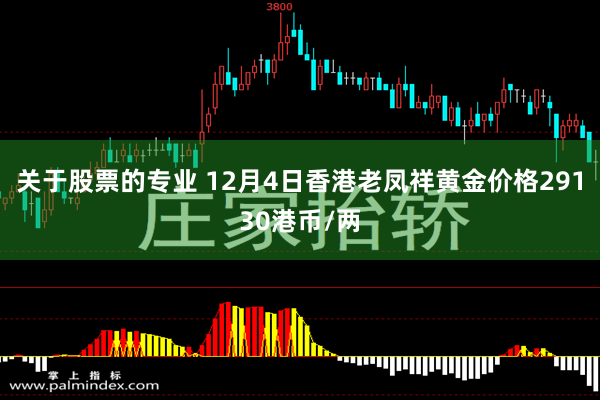 关于股票的专业 12月4日香港老凤祥黄金价格29130港币/两