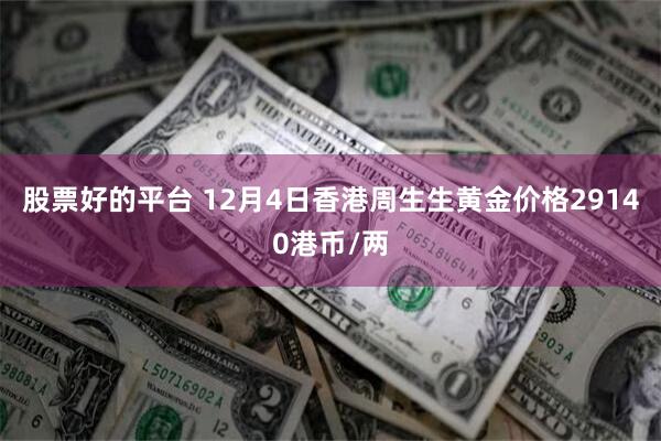 股票好的平台 12月4日香港周生生黄金价格29140港币/两