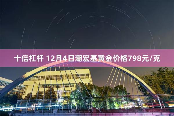 十倍杠杆 12月4日潮宏基黄金价格798元/克