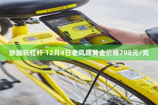 炒股玩杠杆 12月4日老凤祥黄金价格798元/克