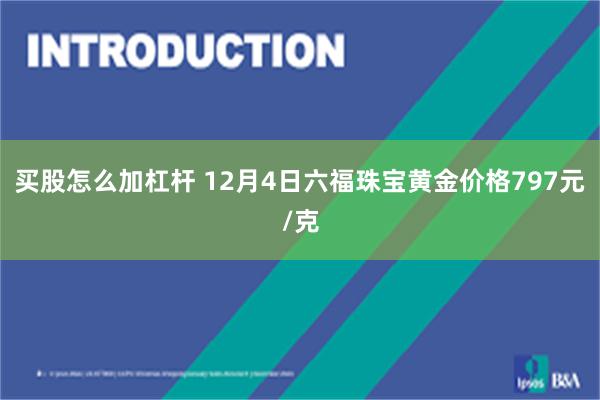 买股怎么加杠杆 12月4日六福珠宝黄金价格797元/克