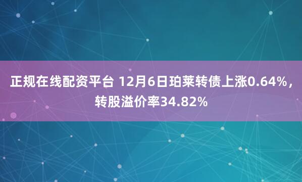 正规在线配资平台 12月6日珀莱转债上涨0.64%，转股溢价率34.82%