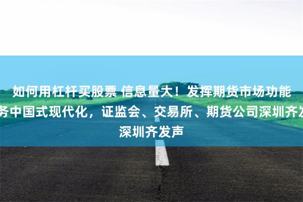 如何用杠杆买股票 信息量大！发挥期货市场功能 服务中国式现代化，证监会、交易所、期货公司深圳齐发声