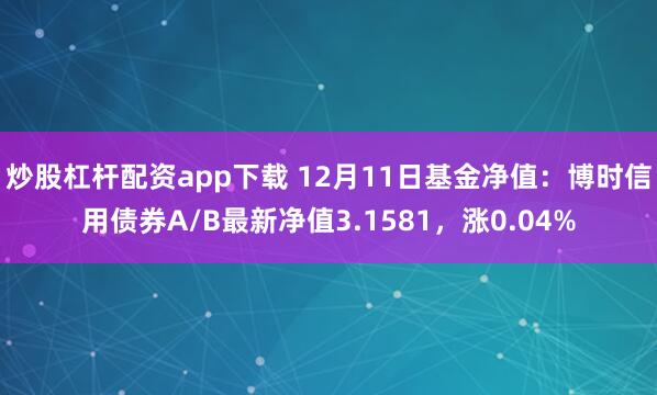 炒股杠杆配资app下载 12月11日基金净值：博时信用债券A/B最新净值3.1581，涨0.04%