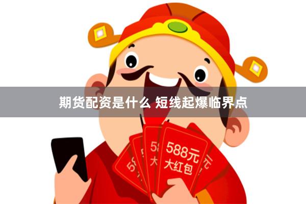 期货配资是什么 短线起爆临界点