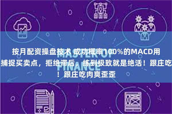 按月配资操盘技术 成功概率100%的MACD用法：精准捕捉买卖点，拒绝滞后，练到极致就是绝活！跟庄吃肉爽歪歪