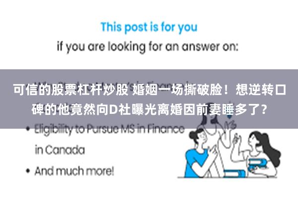 可信的股票杠杆炒股 婚姻一场撕破脸！想逆转口碑的他竟然向D社曝光离婚因前妻睡多了？