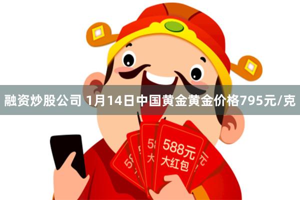 融资炒股公司 1月14日中国黄金黄金价格795元/克