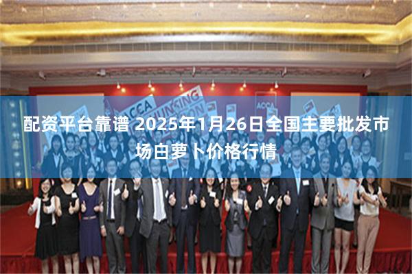 配资平台靠谱 2025年1月26日全国主要批发市场白萝卜价格行情