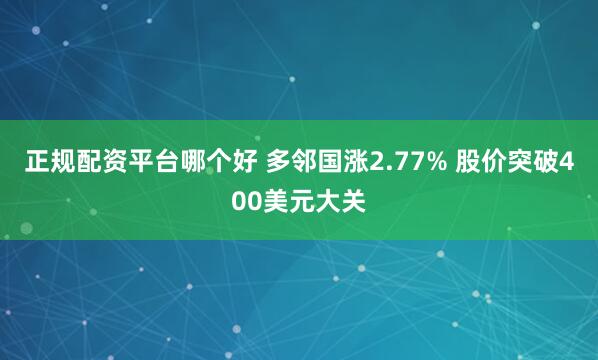 正规配资平台哪个好 多邻国涨2.77% 股价突破400美元大关