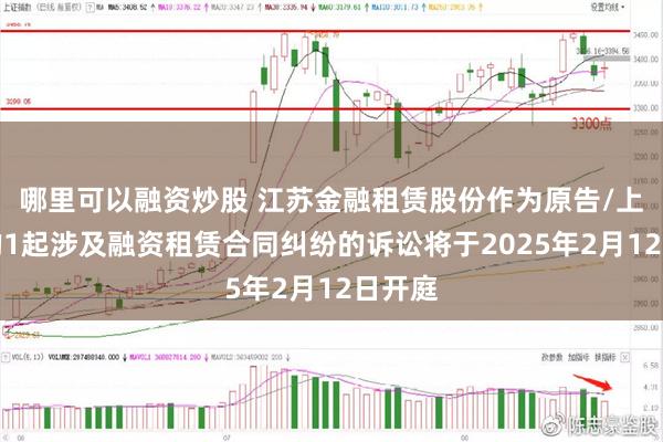 哪里可以融资炒股 江苏金融租赁股份作为原告/上诉人的1起涉及融资租赁合同纠纷的诉讼将于2025年2月12日开庭