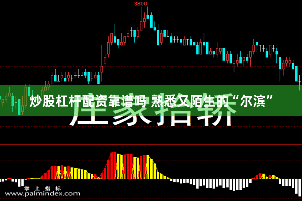 炒股杠杆配资靠谱吗 熟悉又陌生的“尔滨”