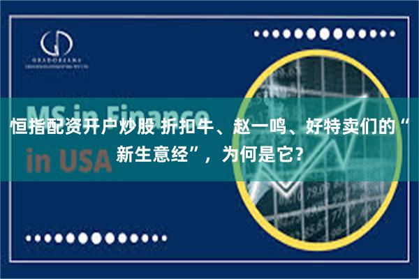 恒指配资开户炒股 折扣牛、赵一鸣、好特卖们的“新生意经”，为何是它？