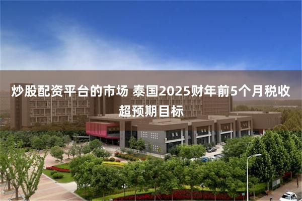 炒股配资平台的市场 泰国2025财年前5个月税收超预期目标