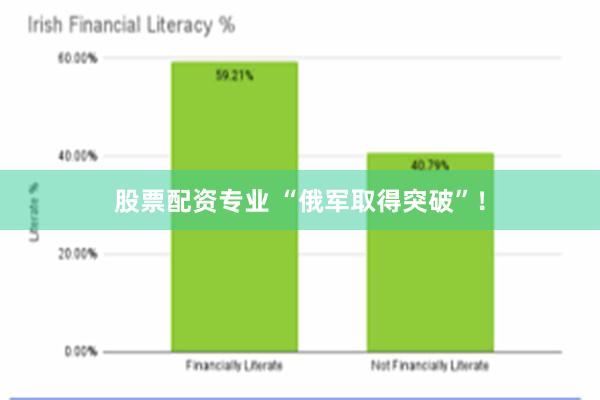 股票配资专业 “俄军取得突破”！