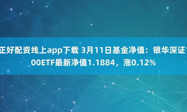 正好配资线上app下载 3月11日基金净值：银华深证100ETF最新净值1.1884，涨0.12%