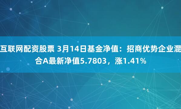 互联网配资股票 3月14日基金净值：招商优势企业混合A最新净值5.7803，涨1.41%