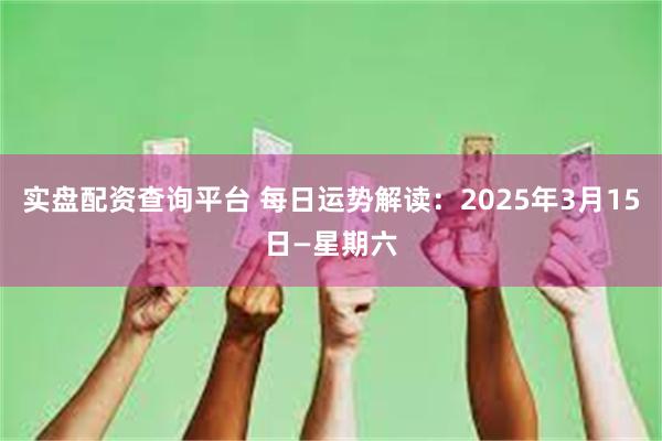 实盘配资查询平台 每日运势解读：2025年3月15日—星期六